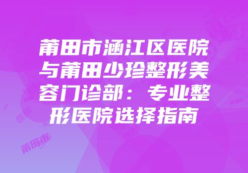 莆田市涵江区医院与莆田少珍整形美容门诊部：专业整形医院选择指南