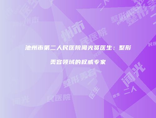 池州市第二人民医院闻光贤医生：整形美容领域的权威专家