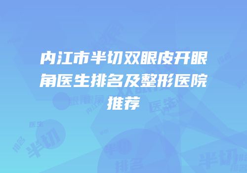 内江市半切双眼皮开眼角医生排名及整形医院推荐