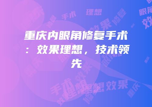 重庆内眼角修复手术：效果理想，技术领先