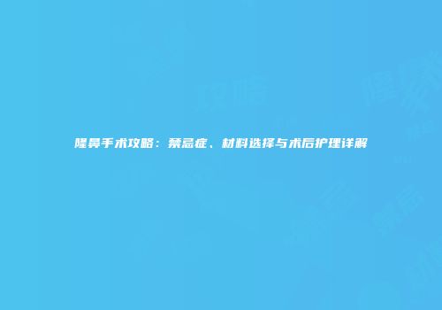 隆鼻手术攻略：禁忌症、材料选择与术后护理详解