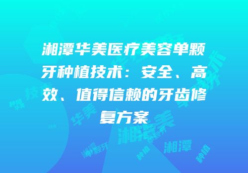 湘潭华美医疗美容单颗牙种植技术：安全、高效、值得信赖的牙齿修复方案