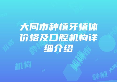 大同市种植牙植体价格及口腔机构详细介绍