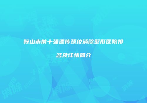 鞍山市前十强遗传颈纹消除整形医院排名及详情简介