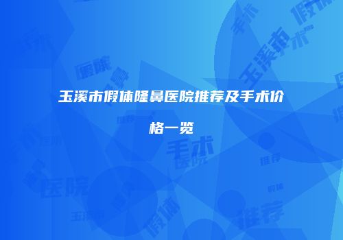 玉溪市假体隆鼻医院推荐及手术价格一览