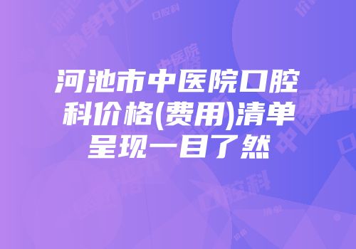 河池市中医院口腔科价格(费用)清单呈现一目了然