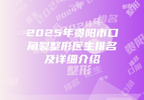 2025年贵阳市口角裂整形医生排名及详细介绍