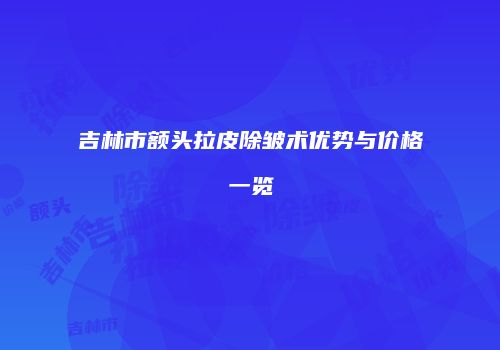 吉林市额头拉皮除皱术优势与价格一览