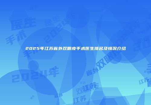 2025年江苏省外双眼皮手术医生排名及情况介绍