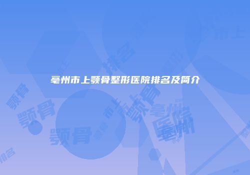 亳州市上颚骨整形医院排名及简介