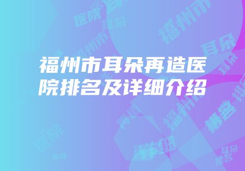 福州市耳朵再造医院排名及详细介绍