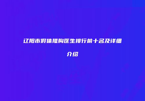 辽阳市假体隆胸医生排行前十名及详细介绍