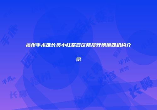 福州手术延长鼻小柱整容医院排行榜前四机构介绍