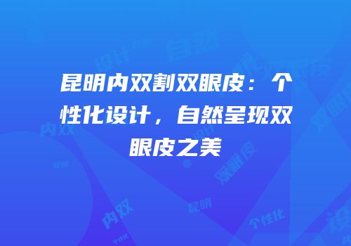昆明内双割双眼皮：个性化设计，自然呈现双眼皮之美