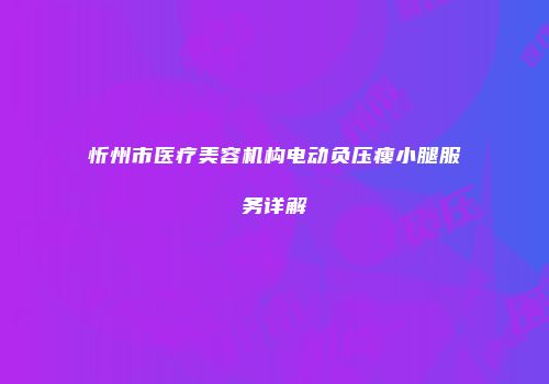 忻州市医疗美容机构电动负压瘦小腿服务详解