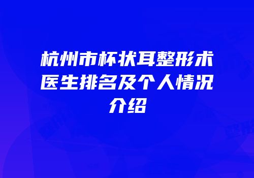 杭州市杯状耳整形术医生排名及个人情况介绍