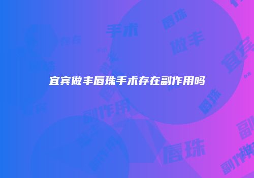宜宾做丰唇珠手术存在副作用吗