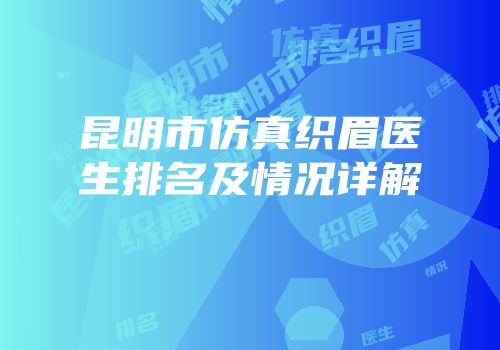 昆明市仿真织眉医生排名及情况详解