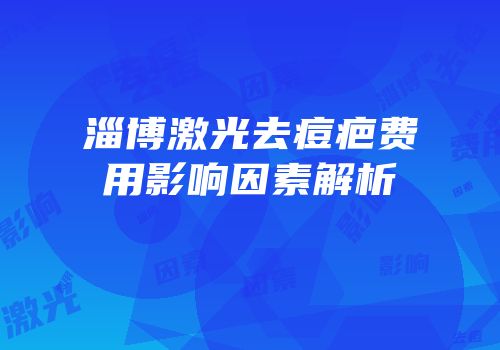 淄博激光去痘疤费用影响因素解析