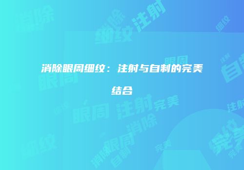 消除眼周细纹：注射与自制的完美结合