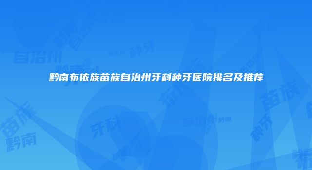 黔南布依族苗族自治州牙科种牙医院排名及推荐
