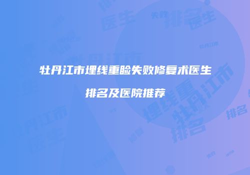 牡丹江市埋线重睑失败修复术医生排名及医院推荐