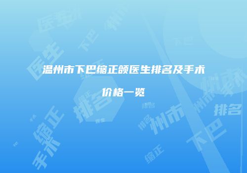 温州市下巴缩正颌医生排名及手术价格一览