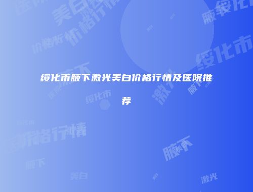 绥化市腋下激光美白价格行情及医院推荐