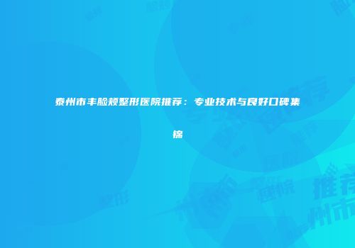 泰州市丰脸颊整形医院推荐：专业技术与良好口碑集锦