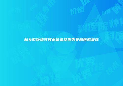 新乡市种植牙技术价格及优秀牙科医院推荐