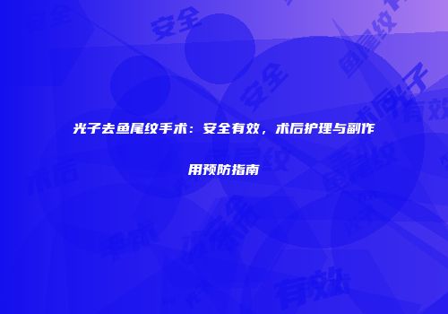 光子去鱼尾纹手术：安全有效，术后护理与副作用预防指南