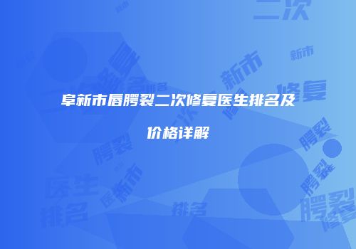 阜新市唇腭裂二次修复医生排名及价格详解