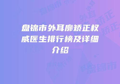 盘锦市外耳廓矫正权威医生排行榜及详细介绍