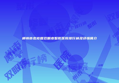 柳州市宽修复双眼皮整形医院排行榜及详情简介
