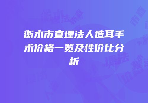 衡水市直埋法人造耳手术价格一览及性价比分析