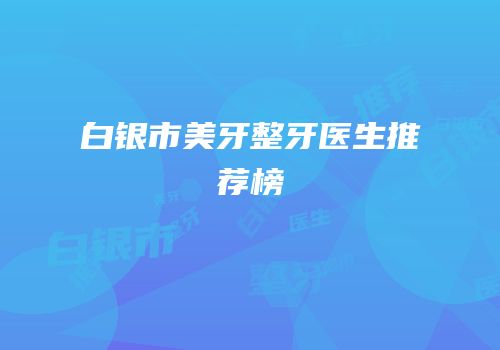 白银市美牙整牙医生推荐榜