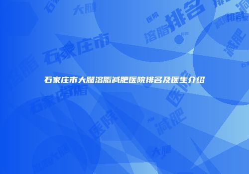 石家庄市大腿溶脂减肥医院排名及医生介绍