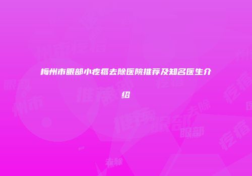 梅州市眼部小疙瘩去除医院推荐及知名医生介绍