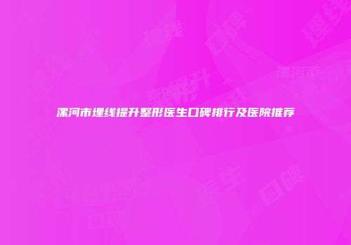 漯河市埋线提升整形医生口碑排行及医院推荐