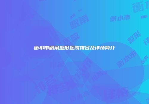 衡水市眼角整形医院排名及详情简介