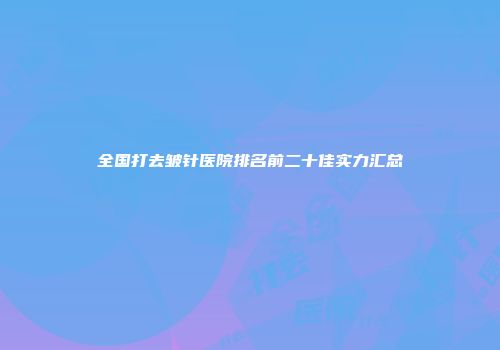 全国打去皱针医院排名前二十佳实力汇总