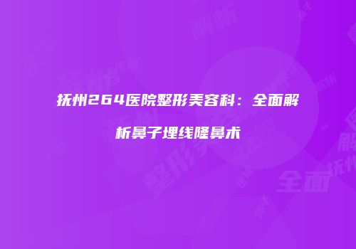 抚州264医院整形美容科：全面解析鼻子埋线隆鼻术