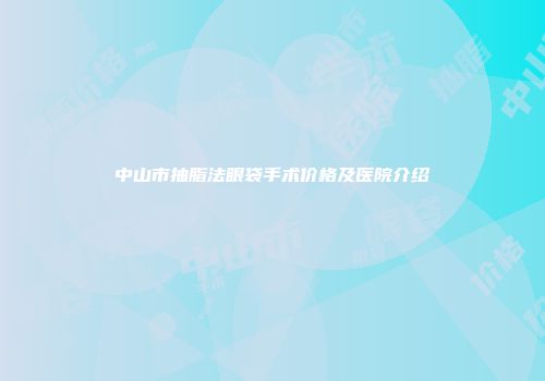 中山市抽脂法眼袋手术价格及医院介绍