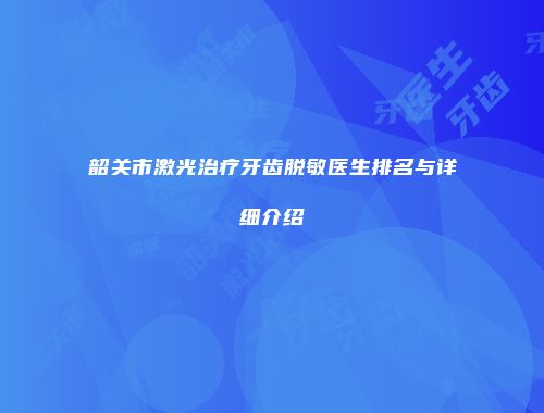 韶关市激光治疗牙齿脱敏医生排名与详细介绍