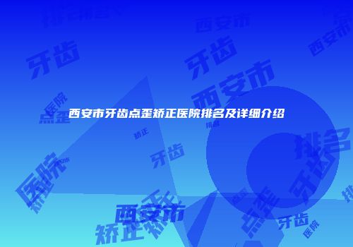 西安市牙齿点歪矫正医院排名及详细介绍