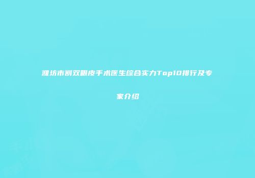 潍坊市割双眼皮手术医生综合实力Top10排行及专家介绍