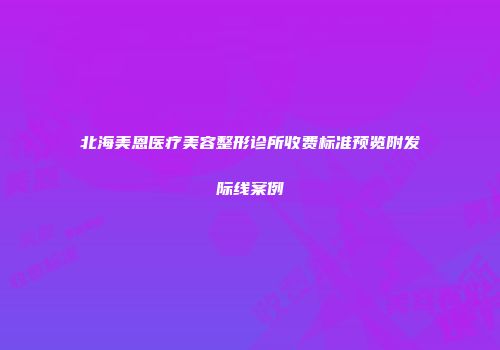 北海美恩医疗美容整形诊所收费标准预览附发际线案例