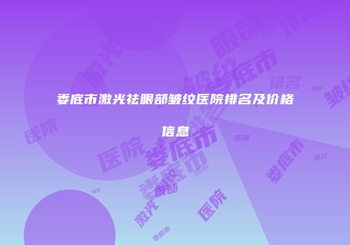 娄底市激光祛眼部皱纹医院排名及价格信息