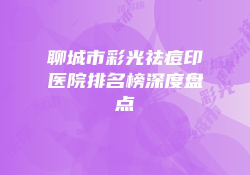 聊城市彩光祛痘印医院排名榜深度盘点