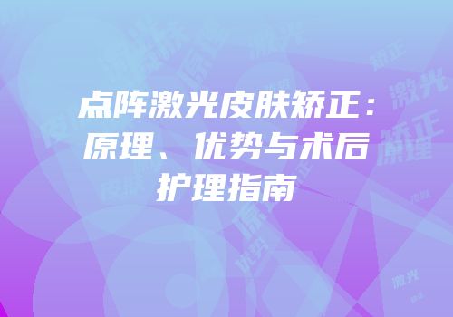 点阵激光皮肤矫正：原理、优势与术后护理指南